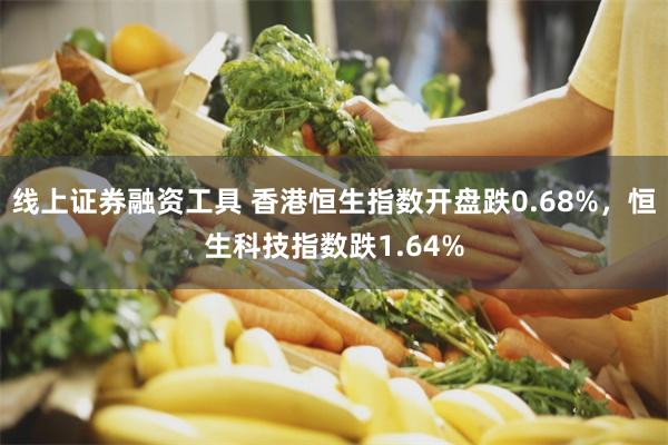 线上证券融资工具 香港恒生指数开盘跌0.68%，恒生科技指数跌1.64%