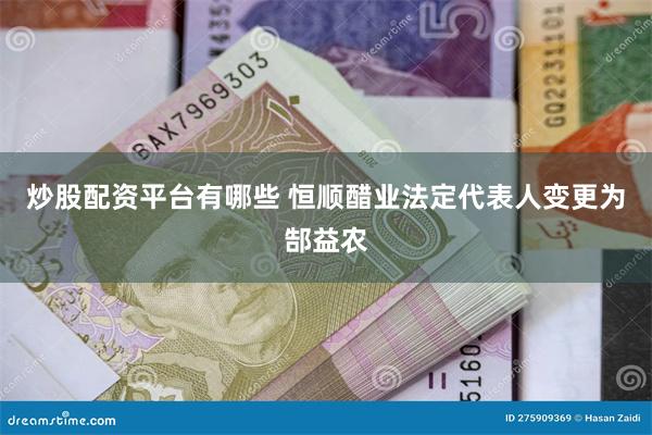 炒股配资平台有哪些 恒顺醋业法定代表人变更为郜益农