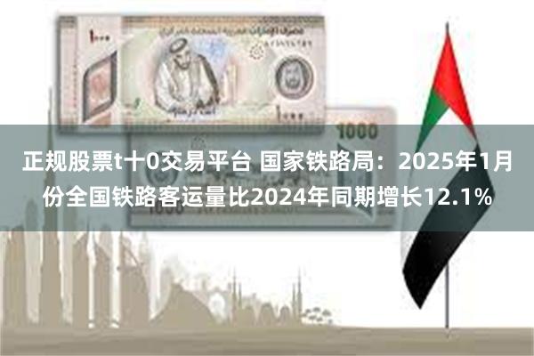 正规股票t十0交易平台 国家铁路局：2025年1月份全国铁路客运量比2024年同期增长12.1%