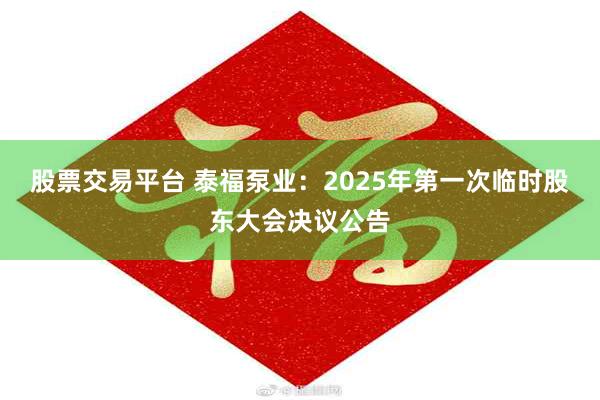 股票交易平台 泰福泵业：2025年第一次临时股东大会决议公告