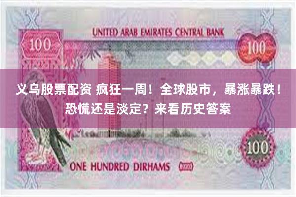 义乌股票配资 疯狂一周！全球股市，暴涨暴跌！恐慌还是淡定？来看历史答案
