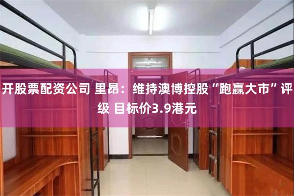 开股票配资公司 里昂：维持澳博控股“跑赢大市”评级 目标价3.9港元