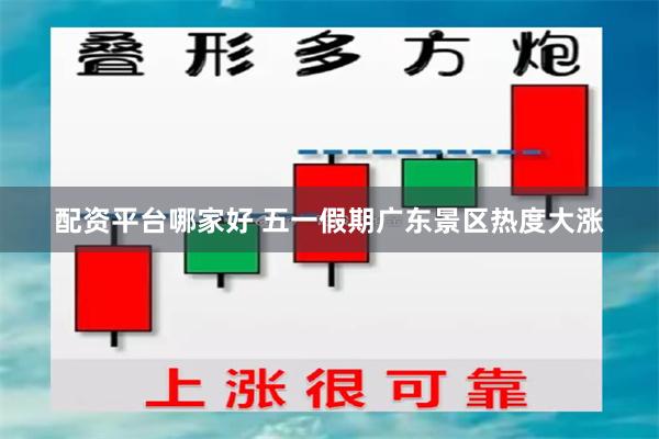 配资平台哪家好 五一假期广东景区热度大涨