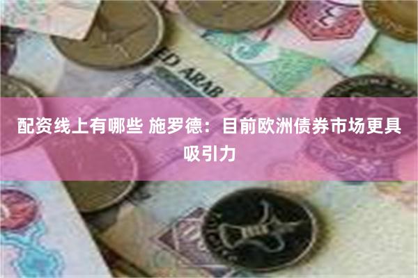 配资线上有哪些 施罗德：目前欧洲债券市场更具吸引力