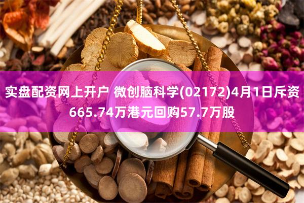 实盘配资网上开户 微创脑科学(02172)4月1日斥资665.74万港元回购57.7万股