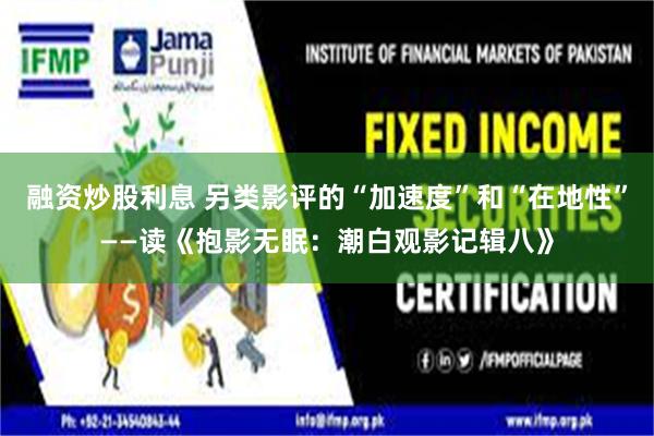 融资炒股利息 另类影评的“加速度”和“在地性”——读《抱影无眠：潮白观影记辑八》