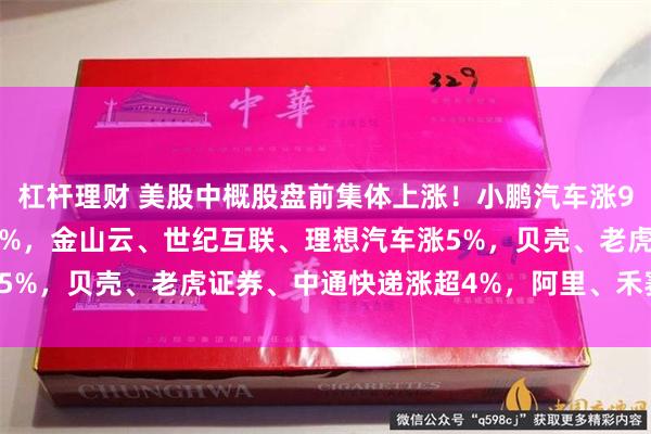 杠杆理财 美股中概股盘前集体上涨！小鹏汽车涨9%，蔚来、哔哩哔哩涨6%，金山云、世纪互联、理想汽车涨5%，贝壳、老虎证券、中通快递涨超4%，阿里、禾赛涨超3%