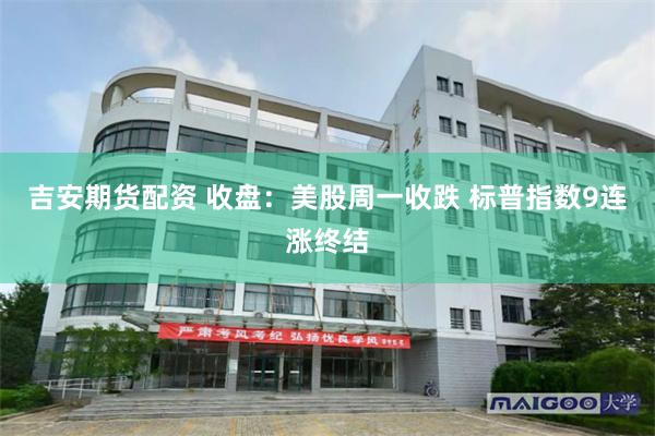 吉安期货配资 收盘：美股周一收跌 标普指数9连涨终结
