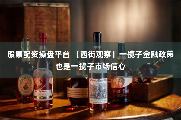 股票配资操盘平台 【西街观察】一揽子金融政策也是一揽子市场信心