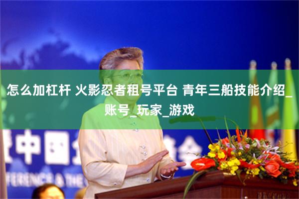 怎么加杠杆 火影忍者租号平台 青年三船技能介绍_账号_玩家_游戏