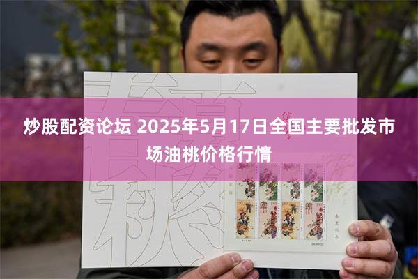 炒股配资论坛 2025年5月17日全国主要批发市场油桃价格行情