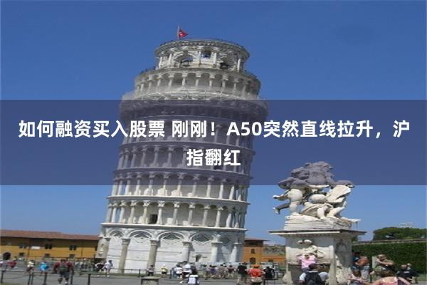如何融资买入股票 刚刚！A50突然直线拉升，沪指翻红