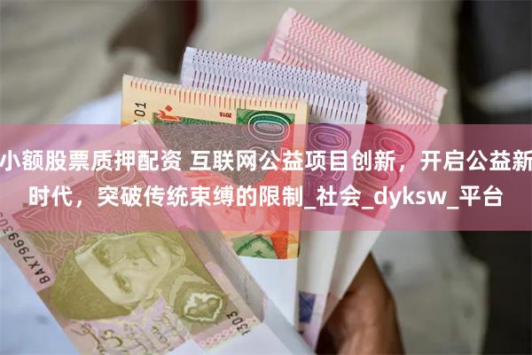 小额股票质押配资 互联网公益项目创新，开启公益新时代，突破传统束缚的限制_社会_dyksw_平台