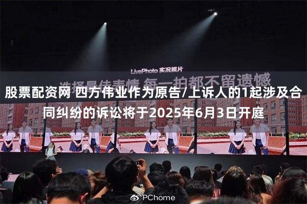 股票配资网 四方伟业作为原告/上诉人的1起涉及合同纠纷的诉讼将于2025年6月3日开庭