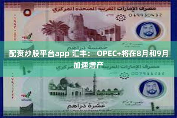 配资炒股平台app 汇丰： OPEC+将在8月和9月加速增产