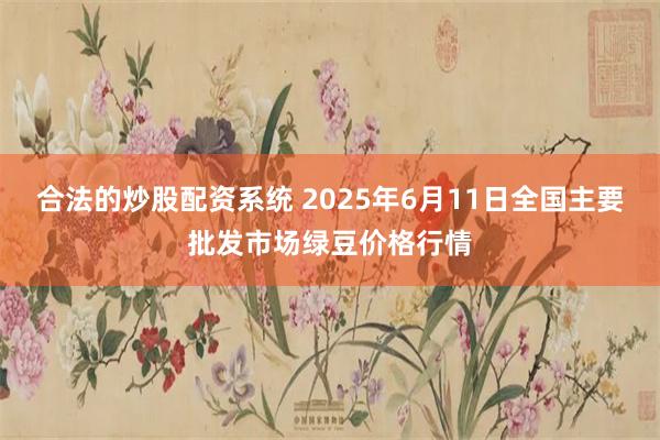 合法的炒股配资系统 2025年6月11日全国主要批发市场绿豆价格行情