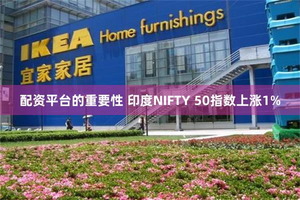 配资平台的重要性 印度NIFTY 50指数上涨1%