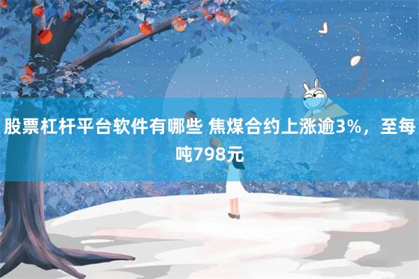 股票杠杆平台软件有哪些 焦煤合约上涨逾3%，至每吨798元