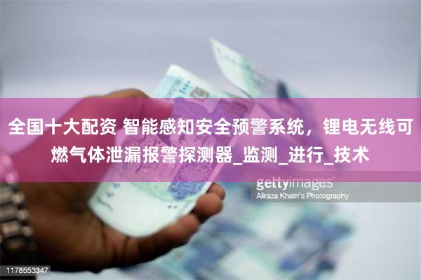 全国十大配资 智能感知安全预警系统，锂电无线可燃气体泄漏报警探测器_监测_进行_技术