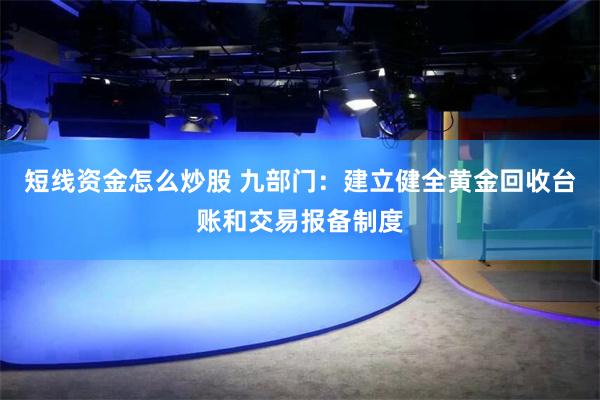 短线资金怎么炒股 九部门：建立健全黄金回收台账和交易报备制度