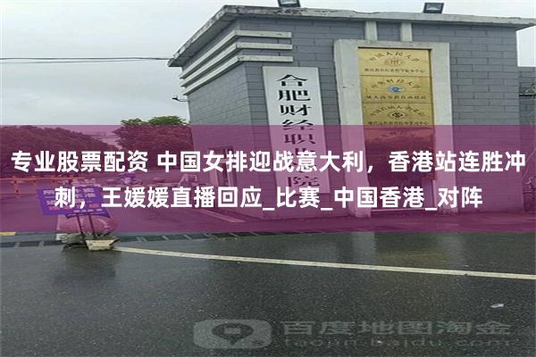 专业股票配资 中国女排迎战意大利，香港站连胜冲刺，王媛媛直播回应_比赛_中国香港_对阵