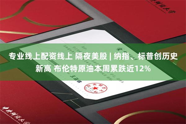 专业线上配资线上 隔夜美股 | 纳指、标普创历史新高 布伦特原油本周累跌近12%