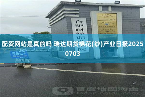 配资网站是真的吗 瑞达期货棉花(纱)产业日报20250703